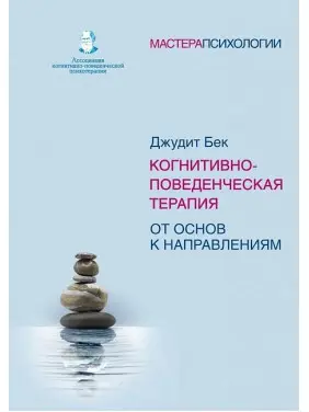 Когнітивно-поведінкова терапія. Від основ до напрямків. Бек Джудіт Когнітивно-поведінкова терапія. Від основ до напрямків. Бек Джудіт