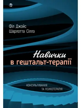 Навички в гештальт-терапії. Консультування та психотерапія. Фил Джойс, Шарлотта Силлс Навички в гештальт-терапії. Консультування та психотерапія. Фил Джойс, Шарлотта Силлс