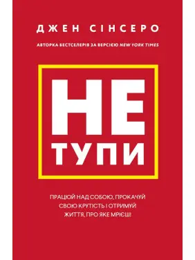 Не тупи. Працюй над собою, прокачуй свою крутість і отримай життя, про яке мрієш! Джен Сінсеро Не тупи. Працюй над собою, прокачуй свою крутість і отримай життя, про яке мрієш! Джен Сінсеро