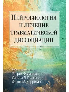 Нейробіологія та лікування травматичної дисоціації. Ульріх Ф. Ланіус, Сандра Л. Полсен, Френк М. Корріган Нейробіологія та лікування травматичної дисоціації. Ульріх Ф. Ланіус, Сандра Л. Полсен, Френк М. Корріган