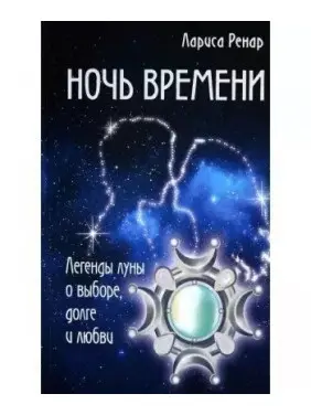 Ніч часу. Легенди місяця про вибір, обов'язок і кохання . Лариса Ренар Ніч часу. Легенди місяця про вибір, обов'язок і кохання . Лариса Ренар