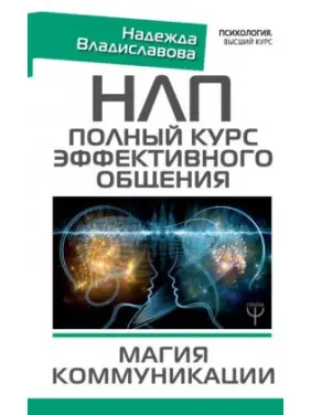 НЛП. Повний курс ефективного спілкування. Магія спілкування. Надія Владиславова НЛП. Повний курс ефективного спілкування. Магія спілкування. Надія Владиславова