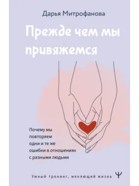 Прежде чем мы привяжемся. Почему мы повторяем одни и те же ошибки в отношениях с разными людьми Прежде чем мы привяжемся. Почему мы повторяем одни и те же ошибки в отношениях с разными людьми