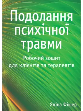 Подолання психічної травми. Робочий зошит для клієнтів та терапевтів. Яніна Фішер Подолання психічної травми. Робочий зошит для клієнтів та терапевтів. Яніна Фішер