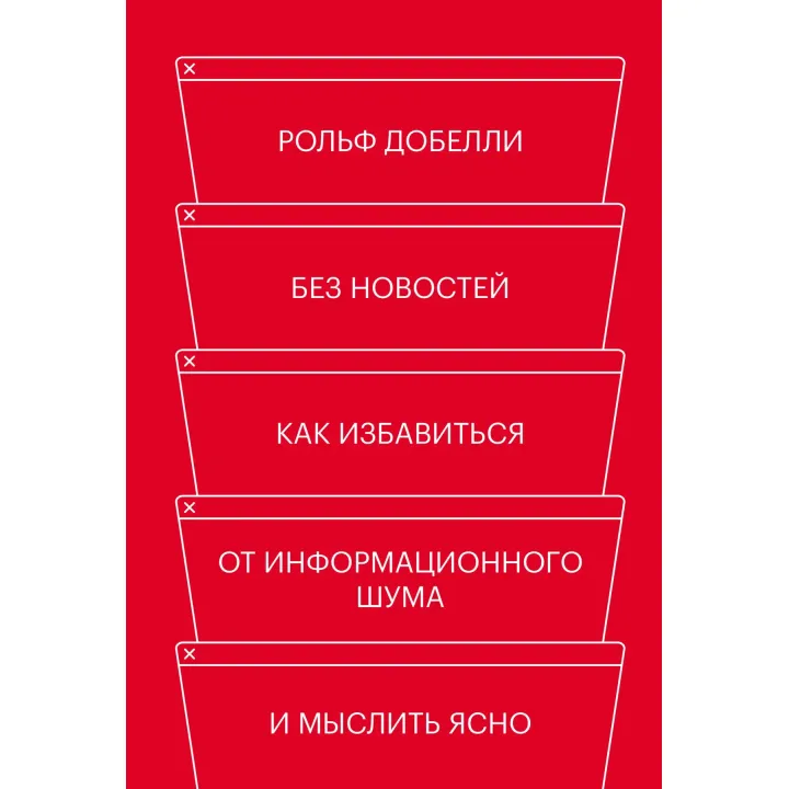 Без новин. Як позбутися від інформаційного шуму і мислити ясно. Рольф Добелли