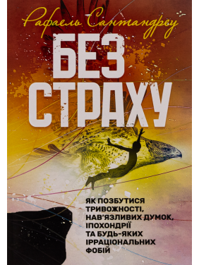 Без страху. Як позбутися тривожності, нав’язливих думок, іпохондрії та будь-яких ірраціональних фобій. Рафаель Сантандреу
