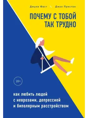 Чому з тобою так важко. Як любити людей з неврозами, депресією та біполярним розладом. Джулі Фаст Чому з тобою так важко. Як любити людей з неврозами, депресією та біполярним розладом. Джулі Фаст