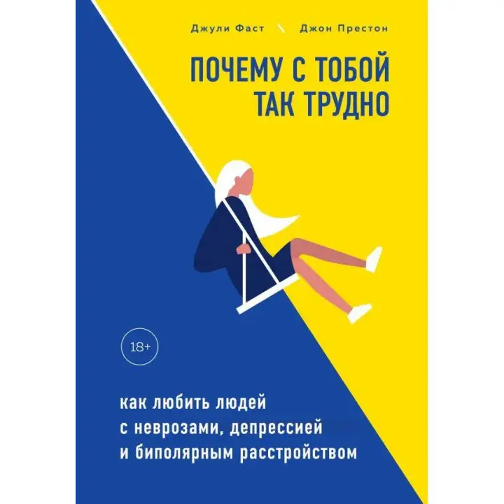 Чому з тобою так важко. Як любити людей з неврозами, депресією та біполярним розладом. Джулі Фаст