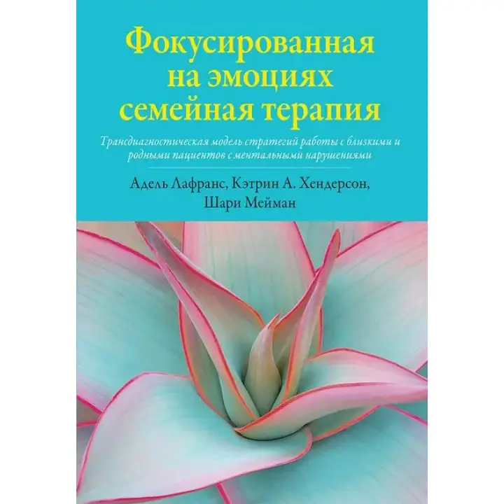 Фокусированная на эмоциях семейная терапия. Кэтрин А. Хендерсон, Шари Мейман, Адель Лафранс. 