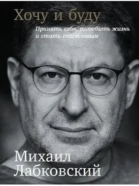 Хочу і буду. Прийняти себе, полюбити життя і стати щасливим. Михаїл Лабковський Хочу і буду. Прийняти себе, полюбити життя і стати щасливим. Михаїл Лабковський