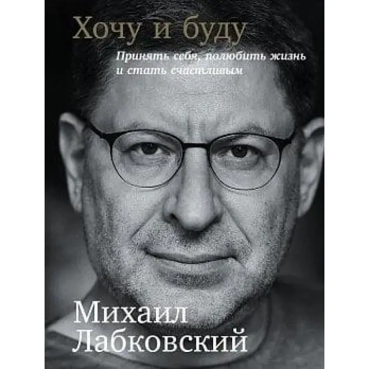Хочу і буду. Прийняти себе, полюбити життя і стати щасливим. Михаїл Лабковський