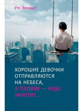 Хороші дівчатка вирушають на небеса, а погані куди захочуть, або чому слухняність не приносить щастя.Ерхардт Хороші дівчатка вирушають на небеса, а погані куди захочуть, або чому слухняність не приносить щастя.Ерхардт