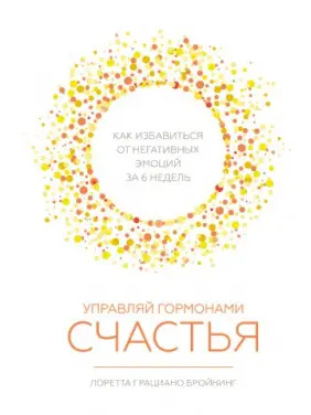 Керуй гормонами щастя. Як позбутися негативних емоцій за 6 тижнів. Лоретта Граціано Бронінг Керуй гормонами щастя. Як позбутися негативних емоцій за 6 тижнів. Лоретта Граціано Бронінг