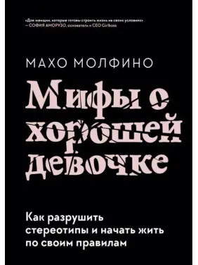 Міфи про хорошу дівчинку. Як зруйнувати стереотипи та почати жити за своїми правилами. Молфіно Махо Міфи про хорошу дівчинку. Як зруйнувати стереотипи та почати жити за своїми правилами. Молфіно Махо