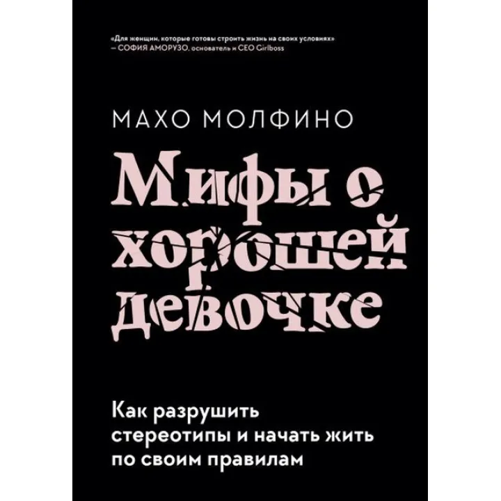 Міфи про хорошу дівчинку. Як зруйнувати стереотипи та почати жити за своїми правилами. Молфіно Махо