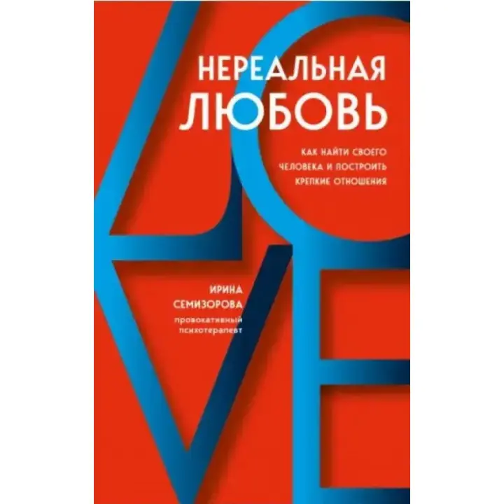 Нереальне кохання. Як знайти свою людину та побудувати міцні стосунки. Ірина Семизорова