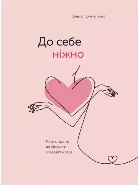 Ольга Примаченко. До себе ніжно. Книга про те, як цінувати і берегти себе Ольга Примаченко. До себе ніжно. Книга про те, як цінувати і берегти себе