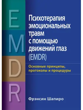 Психотерапія емоційних травм за допомогою рухів очей (EMDR) Основні принципи, протоколи та процедури Френсін Шапіро