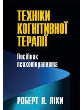 Техніки когнітивної терапії. Посібник психотерапевта. Роберт Ліхі (укр. мова) Техніки когнітивної терапії. Посібник психотерапевта. Роберт Ліхі (укр. мова)