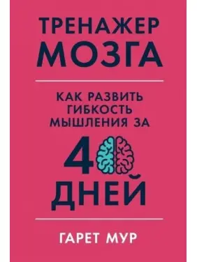 Тренажер мозку. Як розвинути гнучкість мислення за 40 днів - Гарет Мур Тренажер мозку. Як розвинути гнучкість мислення за 40 днів - Гарет Мур