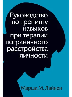 Посібник із тренінгу навичок під час терапії прикордонного розладу особистості. Марша М. Лайнен