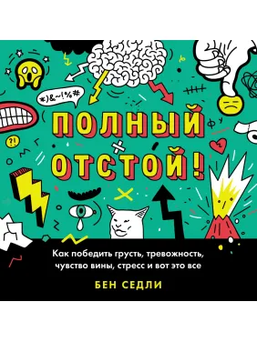 Повний відстій! Як перемогти смуток, тривожність, почуття провини, стрес і ось це все. Бен Седлі