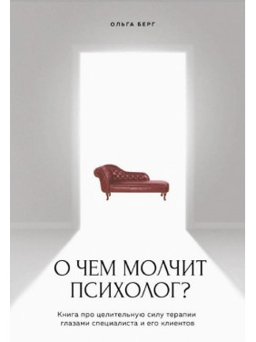 Про що мовчить психолог? Книга про цілющу силу терапії очима спеціаліста та його клієнтів. Берг Ольга