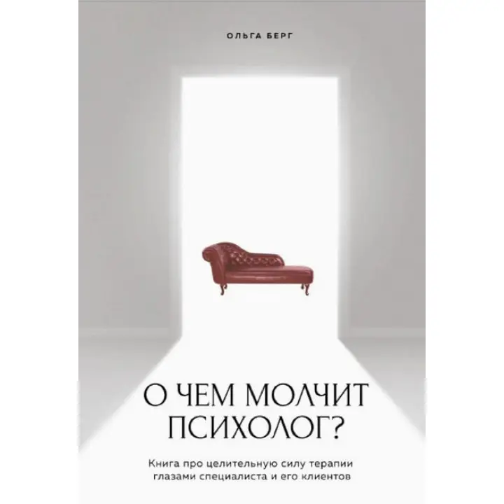 Про що мовчить психолог? Книга про цілющу силу терапії очима спеціаліста та його клієнтів. Берг Ольга