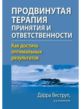 Просунута терапія прийняття і відповідальності. Як досягти оптимальних результатів. Дарра Веструп Просунута терапія прийняття і відповідальності. Як досягти оптимальних результатів. Дарра Веструп
