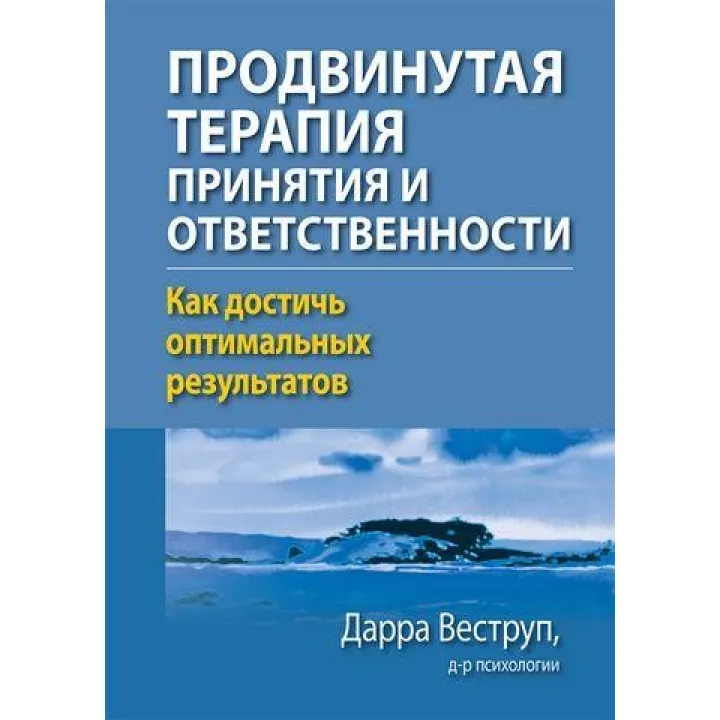 Просунута терапія прийняття і відповідальності. Як досягти оптимальних результатів. Дарра Веструп