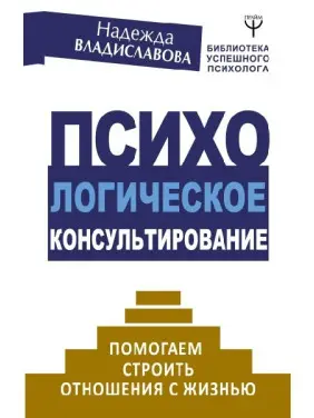 Психологічне консультування. Допомагаємо будувати відносини з життям. Владиславова Н.В. Психологічне консультування. Допомагаємо будувати відносини з життям. Владиславова Н.В.