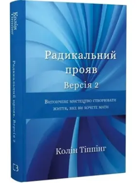 Радикальний Прояв. Версія 2. Витончене мистецтво створювати життя, яке ви хочете мати Колін К. Тіппінг