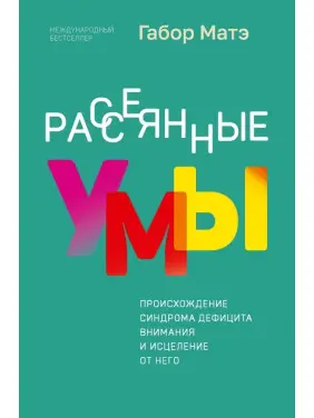 Розсіяні уми. Походження синдрому дефіциту уваги та зцілення від нього. Габор Мате Розсіяні уми. Походження синдрому дефіциту уваги та зцілення від нього. Габор Мате