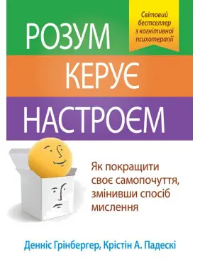 Розум керує настроєм. Як покращити своє самопочуття, змінивши спосіб мислення. Денніс Грінбергер, Крістін А. Падескі
