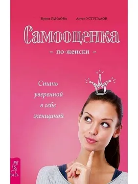 Самооцінка по-жіночому. Стань впевненою в собі жінкою. Удилова Ірина Олександрівна, Уступалов Антон Олегович Самооцінка по-жіночому. Стань впевненою в собі жінкою. Удилова Ірина Олександрівна, Уступалов Антон Олегович