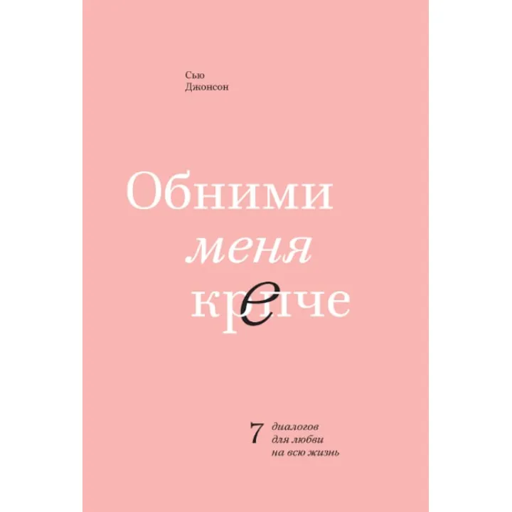 Сью Джонсон. Обійми мене міцніше. 7 діалогів для кохання на все життя