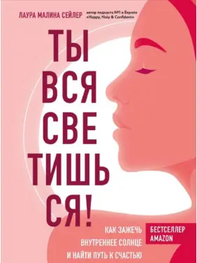 Ти вся світишся! Як запалити внутрішнє сонце і знайти шлях до щастя. Лаура Маліна Сейлер Ти вся світишся! Як запалити внутрішнє сонце і знайти шлях до щастя. Лаура Маліна Сейлер