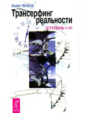 Трансерфінг реальності. Ступінь I-V. Вадим Зеланд Трансерфінг реальності. Ступінь I-V. Вадим Зеланд