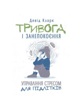 Тревога и беспокойство. Управление стрессом для подростков. Дэвид Кларк.