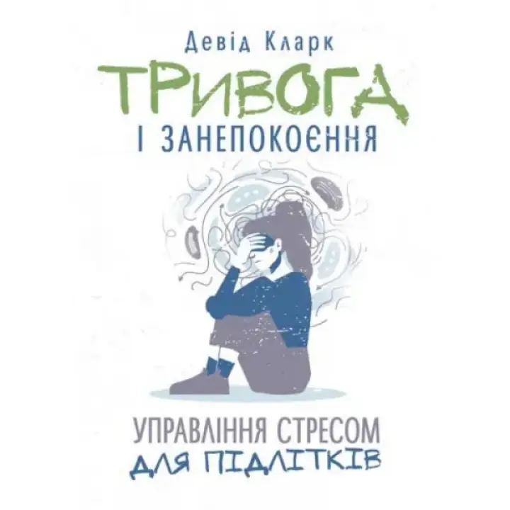 Тревога и беспокойство. Управление стрессом для подростков. Дэвид Кларк.