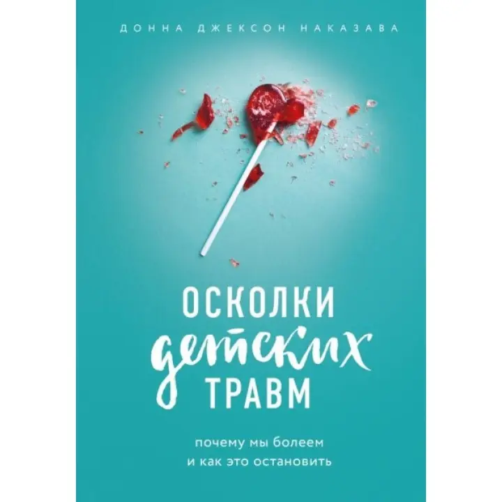 Уламки дитячих травм. Чому ми хворіємо і як це зупинити. Наказава Донна Джексон