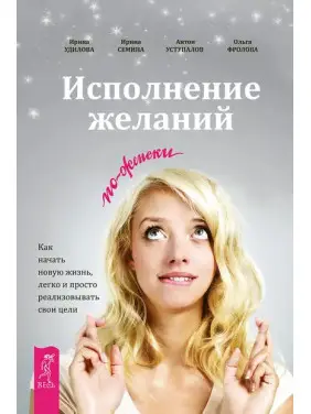 Виконання бажань по-жіночому. Як почати нове життя, легко і просто реалізовувати свої цілі