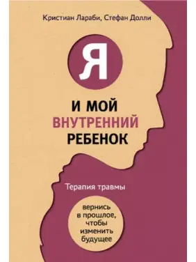 Я і моя внутрішня дитина. Терапія травми. Повернися в минуле, щоб змінити майбутнє. Ларабі К, Доллі С. Я і моя внутрішня дитина. Терапія травми. Повернися в минуле, щоб змінити майбутнє. Ларабі К, Доллі С.