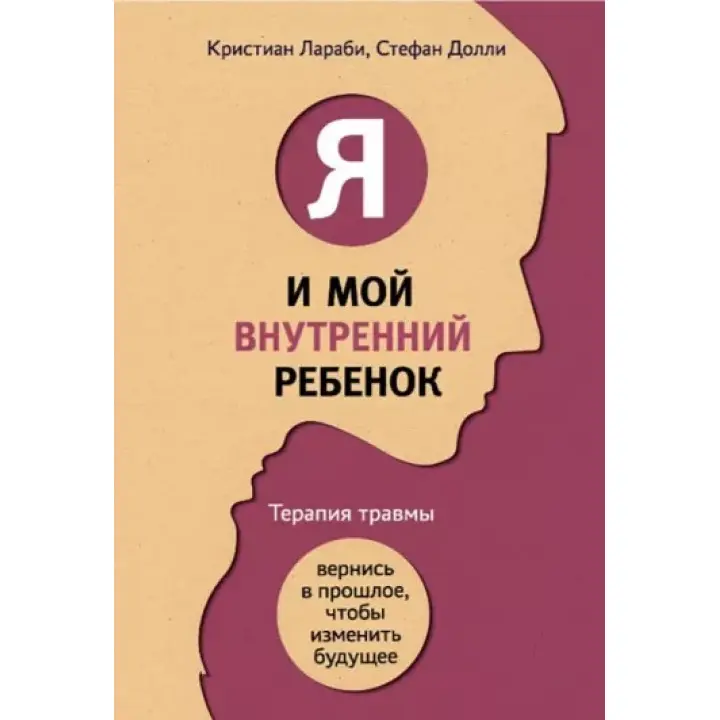 Я і моя внутрішня дитина. Терапія травми. Повернися в минуле, щоб змінити майбутнє. Ларабі К, Доллі С.
