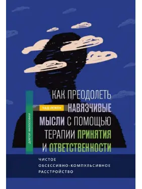 Як подолати нав'язливі думки за допомогою терапії прийняття та відповідальності. Чад Лежен Як подолати нав'язливі думки за допомогою терапії прийняття та відповідальності. Чад Лежен