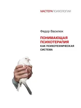 Розуміюча психотерапія як психотехнічна система. Федір Василюк Розуміюча психотерапія як психотехнічна система. Федір Василюк