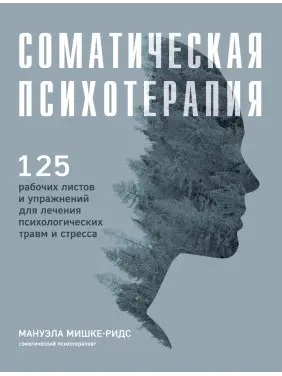 Соматична психотерапія. 125 робочих аркушів і вправ для лікування психологічних травм і стресу. Мануела Мішке-Рідс Соматична психотерапія. 125 робочих аркушів і вправ для лікування психологічних травм і стресу. Мануела Мішке-Рідс