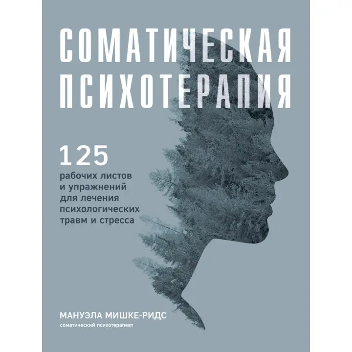 Соматична психотерапія. 125 робочих аркушів і вправ для лікування психологічних травм і стресу. Мануела Мішке-Рідс