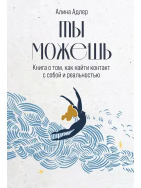 Ти можеш: Книга про те, як знайти контакт із собою та реальністю. Аліна Адлер Ти можеш: Книга про те, як знайти контакт із собою та реальністю. Аліна Адлер