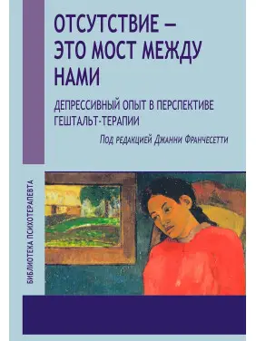 Відсутність - це міст між нами. Депресивний досвід у перспективі гештальт-терапії. Джанні Франчесетті Відсутність - це міст між нами. Депресивний досвід у перспективі гештальт-терапії. Джанні Франчесетті